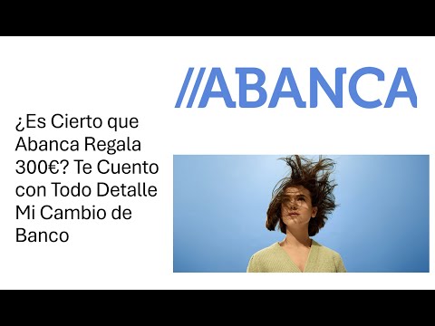 ¿Es Cierto que Abanca Regala 300€? Te Cuento con Todo Detalle Mi Cambio de Banco